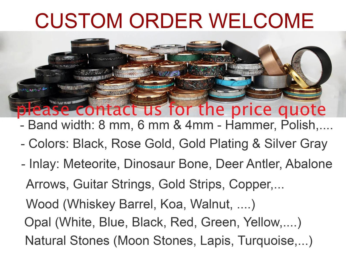 May include: A variety of custom-made rings with different inlay options, including wood, opal, and natural stones. The rings are available in 8 mm, 6 mm, and 4 mm widths.  "Please contact us for the price quote." 